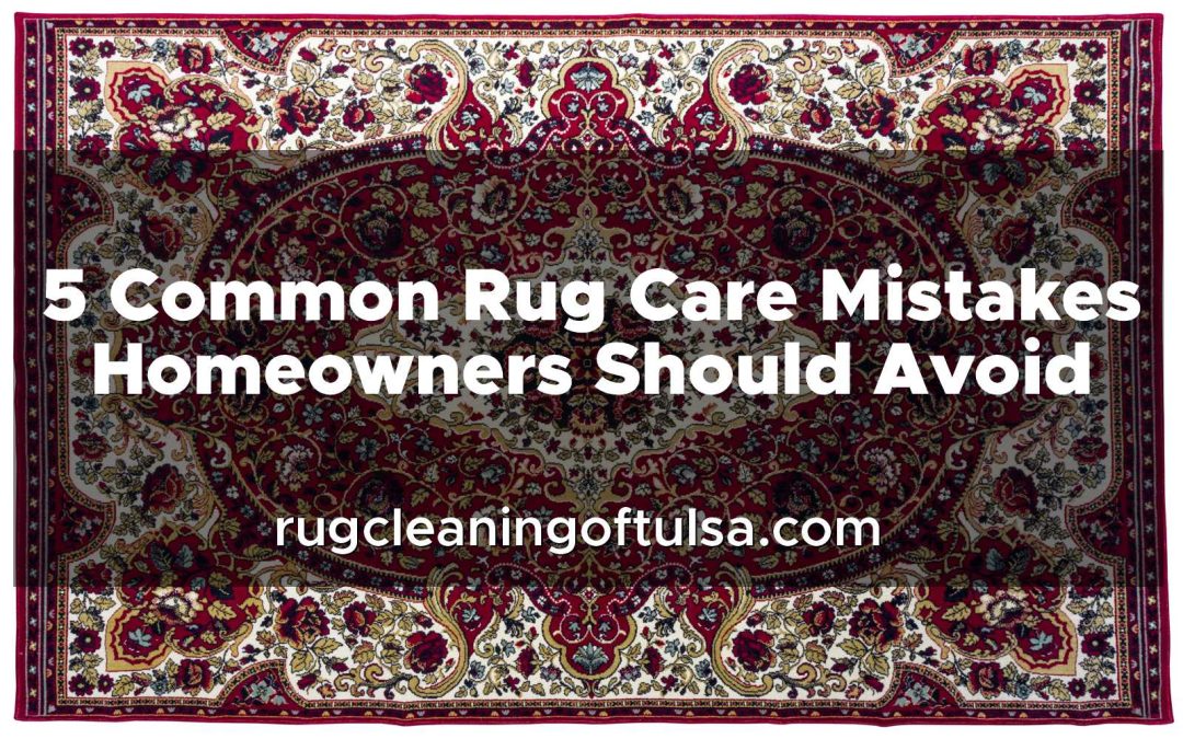 5 Common Rug Care Mistakes Tulsa Homeowners Should Avoid